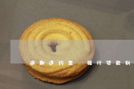 逾期违约金 银行贷款利率 逾期违约金 银行贷款利率